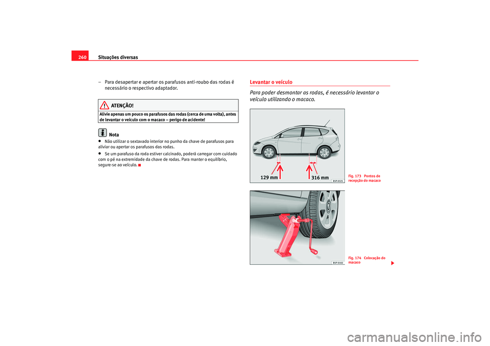 Seat Altea XL 2009  Manual do proprietário (in Portuguese)  Situações diversas
260
– Para desapertar e apertar os parafusos anti-roubo das rodas é necessário o respectivo adaptador.
ATENÇÃO!
Alivie apenas um pouco os parafusos das rodas (cerca de uma v