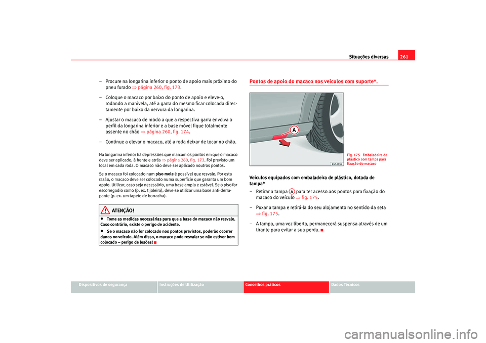Seat Altea XL 2009 Manual do proprietário (in Portuguese) Situações diversas261
Dispositivos de segurança
Instruções de Utilização
Conselhos práticos
Dados Técnicos
– Procure na longarina inferior o ponto de apoio mais próximo do
pneu furado Seat Altea XL 2009 Manual do proprietário (in Portuguese) Situações diversas261
Dispositivos de segurança
Instruções de Utilização
Conselhos práticos
Dados Técnicos
– Procure na longarina inferior o ponto de apoio mais próximo do
pneu furado