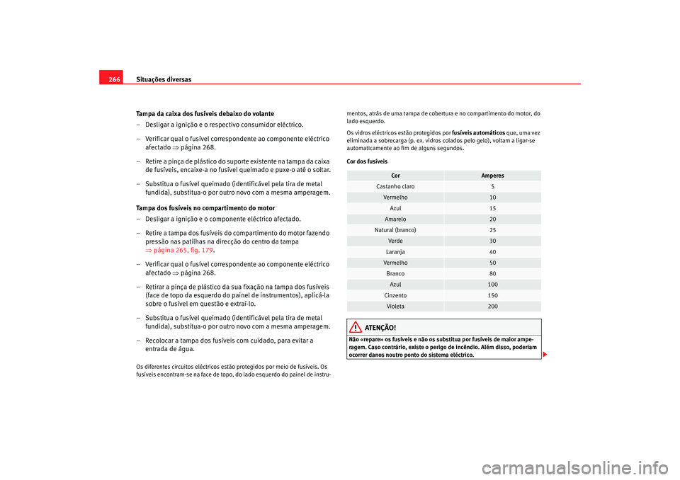 Seat Altea XL 2009  Manual do proprietário (in Portuguese)  Situações diversas
266
Tampa da caixa dos fusíveis debaixo do volante
– Desligar a ignição e o respectivo consumidor eléctrico.
– Verificar qual o fusível correspondente ao componente eléc