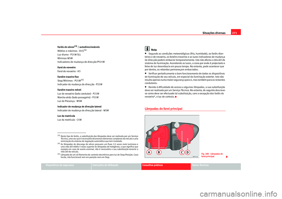 Seat Altea XL 2009  Manual do proprietário (in Portuguese)  Situações diversas271
Dispositivos de segurança
Instruções de Utilização
Conselhos práticos
Dados Técnicos
Faróis de xénon
23) / autodireccionáveis
Médios e máximos - D1S
24)
Luz diurna 