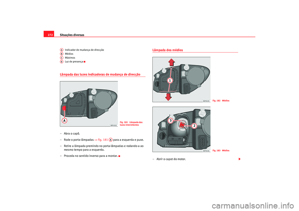 Seat Altea XL 2009  Manual do proprietário (in Portuguese)  Situações diversas
272
Indicador de mudança de direcção
Médios
Máximos
Luz de presença
Lâmpada das luzes indicadoras de mudança de direcção– Abra o capô.
– Rode o porta-lâmpadas  ⇒