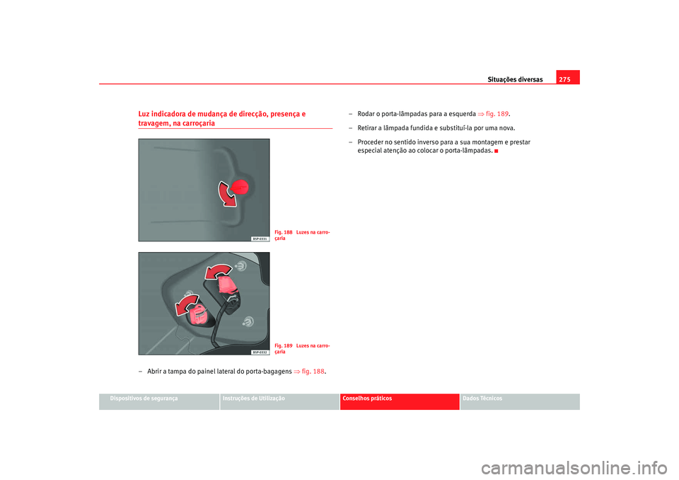 Seat Altea XL 2009  Manual do proprietário (in Portuguese)  Situações diversas275
Dispositivos de segurança
Instruções de Utilização
Conselhos práticos
Dados Técnicos
Luz indicadora de mudança de direcção, presença e travagem, na carroçaria– Ab