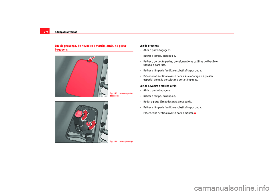 Seat Altea XL 2009  Manual do proprietário (in Portuguese)  Situações diversas
276Luz de presença, de nevoeiro e marcha-atrás, no porta-bagagens
Luz de presença
– Abrir o porta-bagagens.
– Retirar a tampa, puxando-a.
– Retirar o porta-lâmpadas, pre