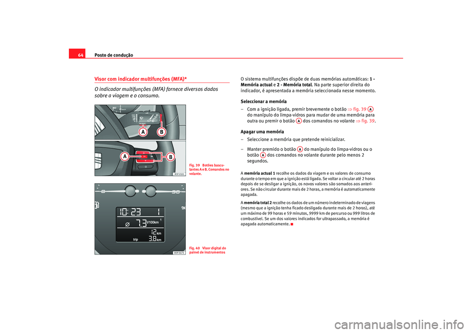 Seat Altea XL 2009  Manual do proprietário (in Portuguese)  Posto de condução
64Visor com indicador multifunções (MFA)*
O indicador multifunções (MFA) fornece diversos dados 
sobre a viagem e o consumo.
O sistema multifunções dispõe de duas memórias 