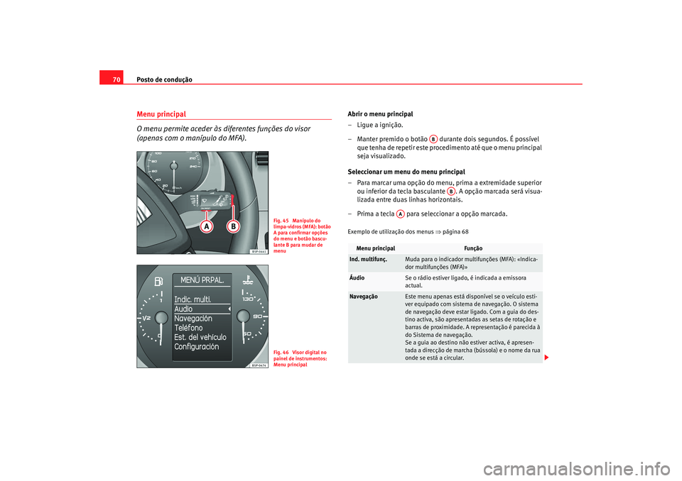 Seat Altea XL 2009  Manual do proprietário (in Portuguese)  Posto de condução
70Menu principal
O menu permite aceder às diferentes funções do visor 
(apenas com o manípulo do MFA).
Abrir o menu principal
– Ligue a ignição.
– Manter premido o botão