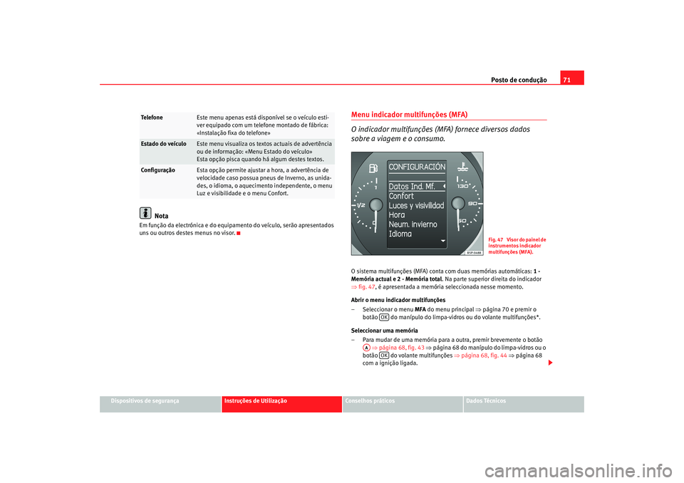 Seat Altea XL 2009  Manual do proprietário (in Portuguese)  Posto de condução71
Dispositivos de segurança
Instruções de Utilização
Conselhos práticos
Dados Técnicos
Nota
Em função da electrónica e do equip amento do veículo, serão apresentados 
u