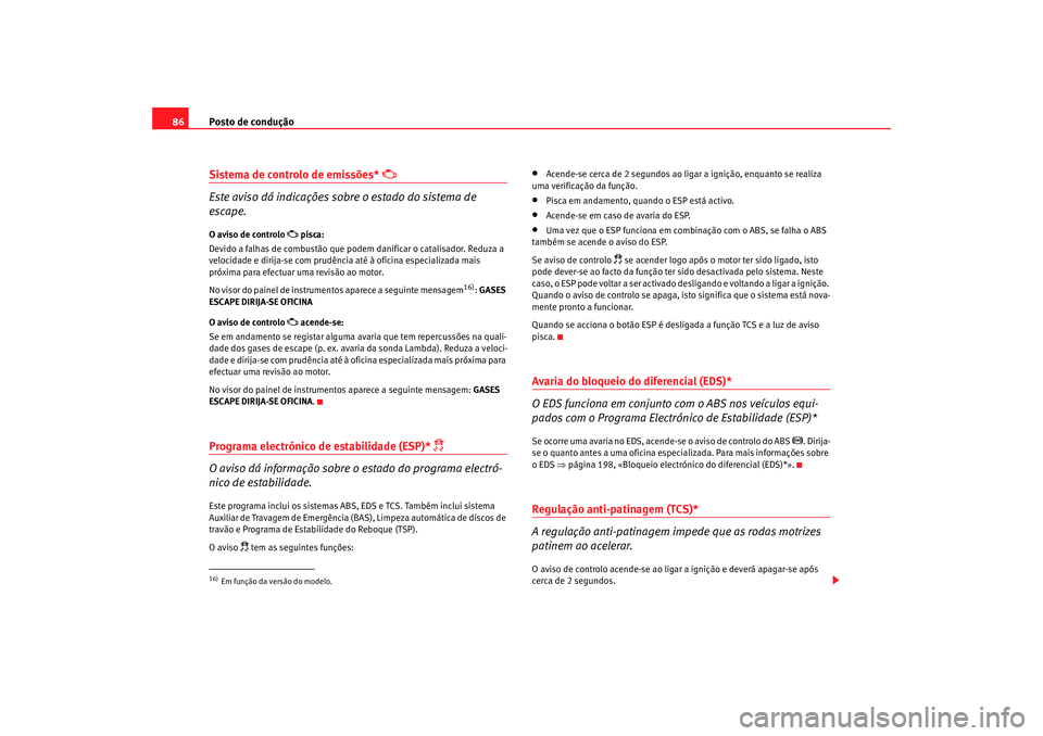 Seat Altea XL 2009  Manual do proprietário (in Portuguese)  Posto de condução
86Sistema de controlo de emissões* 

 
Este aviso dá indicações sobre o estado do sistema de 
escape.
O aviso de controlo 
 pisca:
Devido a falhas de combustão que podem