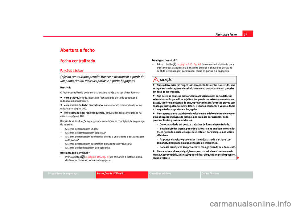 Seat Altea XL 2009  Manual do proprietário (in Portuguese)  Abertura e fecho97
Dispositivos de segurança
Instruções de Utilização
Conselhos práticos
Dados Técnicos
Abertura e fechoFecho centralizado Funções básicas
O fecho centralizado permite tran c