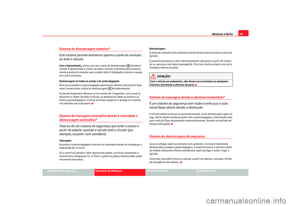 Seat Altea XL 2009  Manual do proprietário (in Portuguese)  Abertura e fecho99
Dispositivos de segurança
Instruções de Utilização
Conselhos práticos
Dados Técnicos
Sistema de destrancagem selectiva* 
Este sistema permite destrancar apenas a porta do con