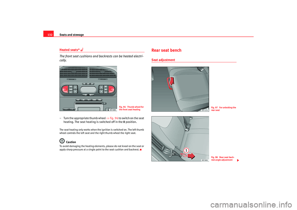 Seat Altea XL 2008  Owners Manual Seats and stowage
132Heated seats* 
 
The front seat cushions and backrests can be heated electri-
cally.
– Turn the appropriate thumb wheel  ⇒fig. 96 t o  s w i t ch  o n  t h e  s e a t  
hea