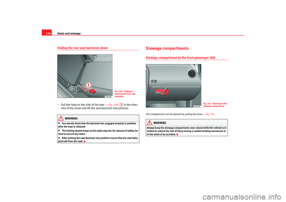 Seat Altea XL 2008  Owners Manual Seats and stowage
134Folding the rear seat backrests down– Pull the loop on the side of the seat  ⇒fig. 100    in the direc-
tion of the arrow and lift the seat backrest into position.
WARNING
•