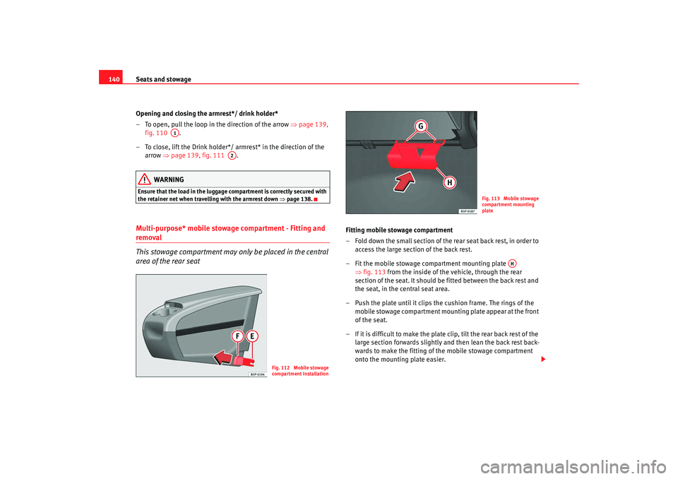 Seat Altea XL 2008 Owners Manual Seats and stowage
140
Opening and closing the armrest*/ drink holder*
– To open, pull the loop in the direction of the arrow ⇒page 139,
fig. 110 .
– To close, lift the Drink holder*/ armrest Seat Altea XL 2008 Owners Manual Seats and stowage
140
Opening and closing the armrest*/ drink holder*
– To open, pull the loop in the direction of the arrow ⇒page 139,
fig. 110 .
– To close, lift the Drink holder*/ armrest