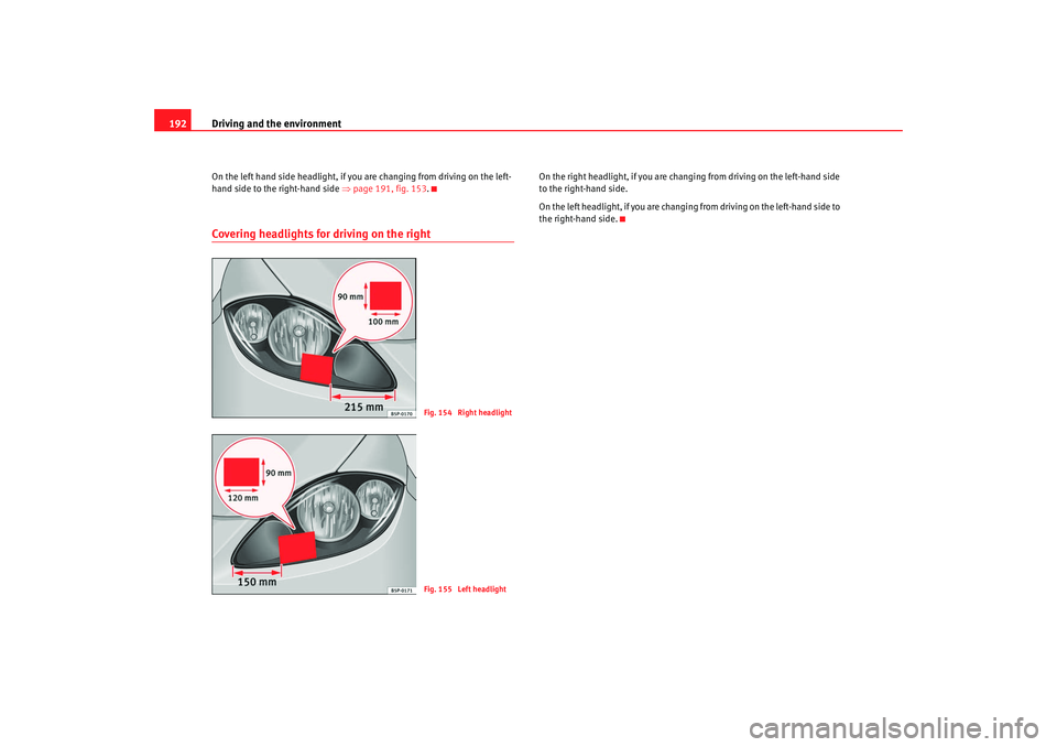Seat Altea XL 2008  Owners Manual Driving and the environment
192On the left hand side headlight, if you are changing from driving on the left-
hand side to the right-hand side  ⇒page 191, fig. 153 .Covering headlights for driving o