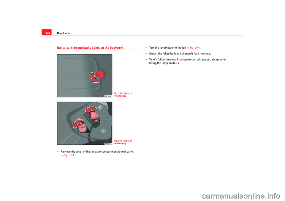 Seat Altea XL 2008  Owners Manual If and when
264Indicator, side and brake lights on the bodywork– Remove the cover of the luggage compartment lateral panel 
⇒fig. 193. – Turn the lampholder to the left 
⇒fig. 194.
– Extract