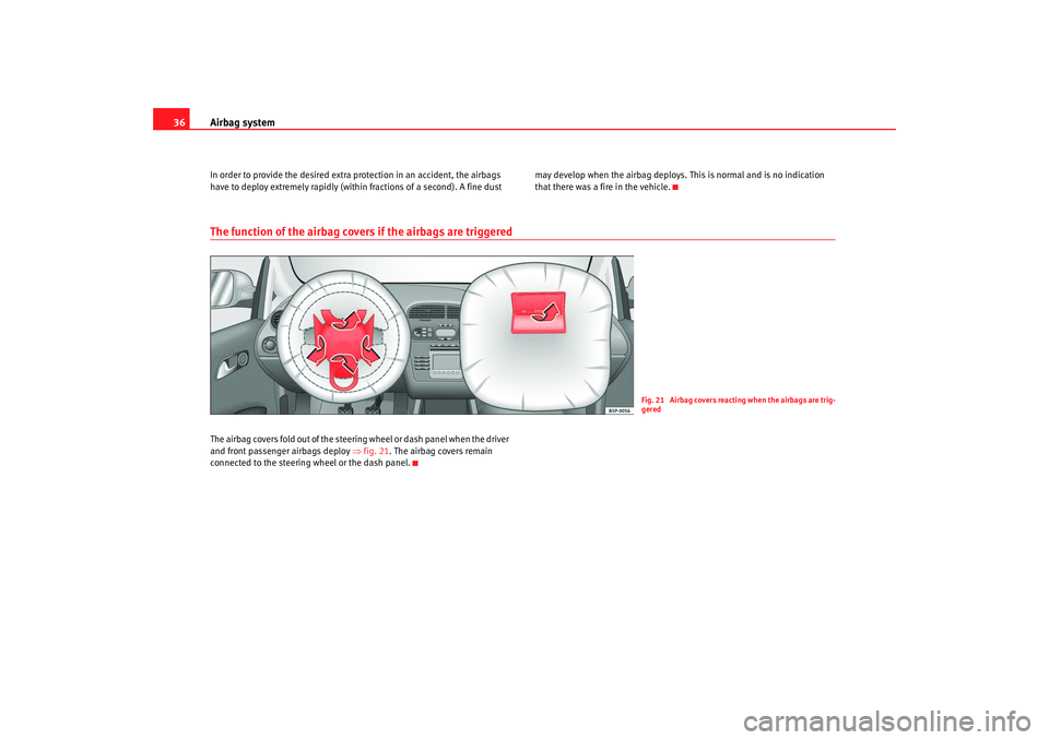 Seat Altea XL 2008  Owners Manual Airbag system
36In order to provide the desired extra protection in an accident, the airbags 
have to deploy extremely rapidly (withi n fractions of a second). A fine dust  may develop when the airbag
