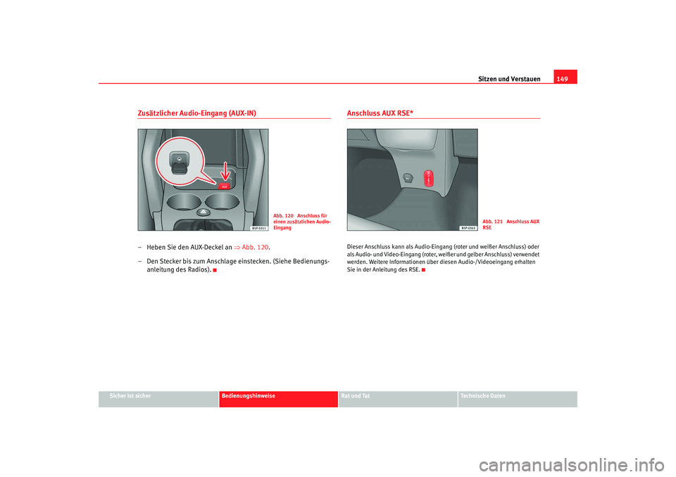 Seat Altea XL 2008  Betriebsanleitung (in German) Sitzen und Verstauen149
Sicher ist sicher
Bedienungshinweise
Rat und Tat
Technische Daten
Zusätzlicher Audio-Eingang (AUX-IN)– Heben Sie den AUX-Deckel an  ⇒Abb. 120 .
– Den Stecker bis zum Ans