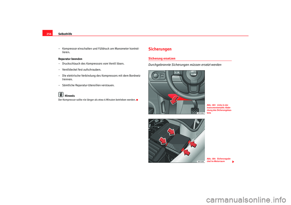 Seat Altea XL 2008  Betriebsanleitung (in German) Selbsthilfe
256
– Kompressor einschalten und Fülldruck am Manometer kontrol-lieren.
Reparatur beenden
– Druckschlauch des Kompressors vom Ventil lösen.
– Ventildeckel fest aufschrauben.
– Di