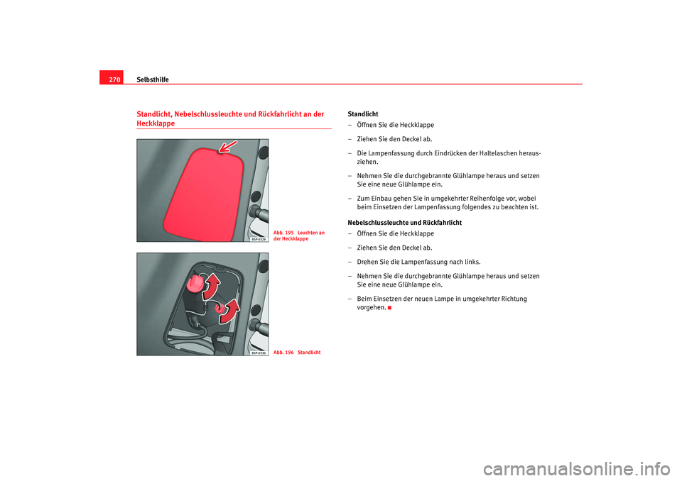 Seat Altea XL 2008  Betriebsanleitung (in German) Selbsthilfe
270Standlicht, Nebelschlussleuchte und Rückfahrlicht an der Heckklappe
Standlicht
–Öffnen Sie die Heckklappe
– Ziehen Sie den Deckel ab.
– Die Lampenfassung durch Eindrücken der H