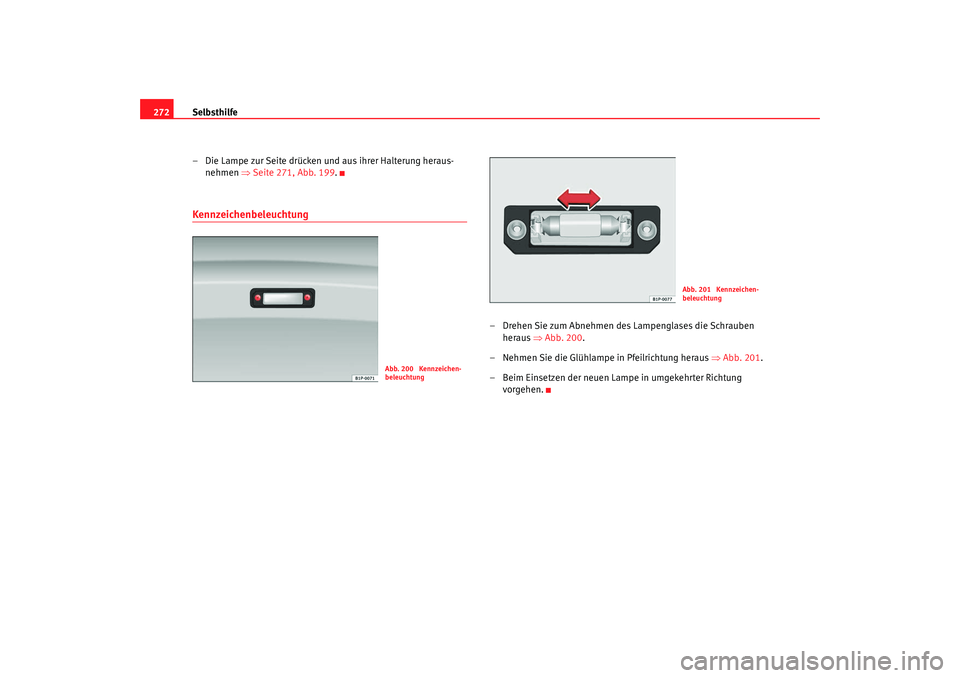Seat Altea XL 2008  Betriebsanleitung (in German) Selbsthilfe
272
– Die Lampe zur Seite drücken und aus ihrer Halterung heraus-nehmen  ⇒Seite 271, Abb. 199.Kennzeichenbeleuchtung
– Drehen Sie zum Abnehmen des Lampenglases die Schrauben 
heraus