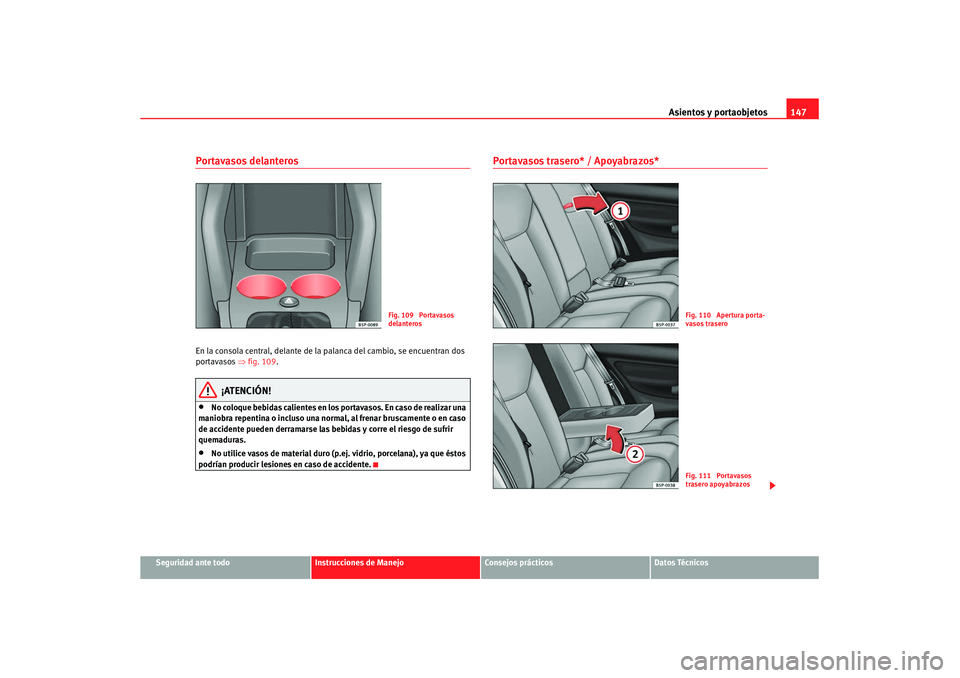 Seat Altea XL 2008  Manual del propietario (in Spanish) Asientos y portaobjetos147
Seguridad ante todo
Instrucciones de Manejo
Consejos prácticos
Datos Técnicos
Portavasos delanteros En la consola central, delante de la palanca del cambio, se encuentran 