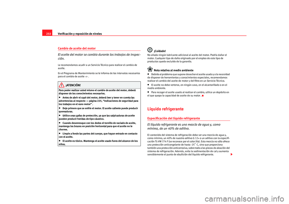 Seat Altea XL 2008  Manual del propietario (in Spanish) Verificación y reposición de niveles
232Cambio de aceite del motor
El aceite del motor se cambia  durante los trabajos de inspec-
ción.Le recomendamos acudir a un Servicio Técnico para realizar el