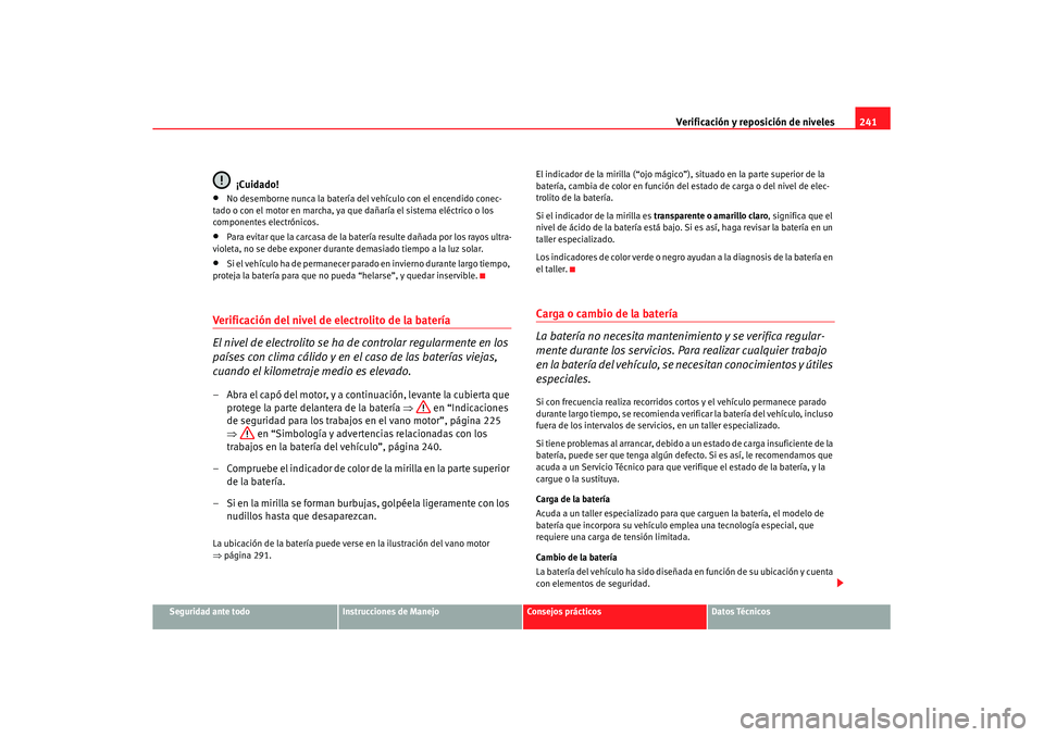 Seat Altea XL 2008 Manual del propietario (in Spanish) Verificación y reposición de niveles241
Seguridad ante todo
Instrucciones de Manejo
Consejos prácticos
Datos Técnicos
¡Cuidado!
•
No desemborne nunca la batería del vehículo con el encendido Seat Altea XL 2008 Manual del propietario (in Spanish) Verificación y reposición de niveles241
Seguridad ante todo
Instrucciones de Manejo
Consejos prácticos
Datos Técnicos
¡Cuidado!
•
No desemborne nunca la batería del vehículo con el encendido