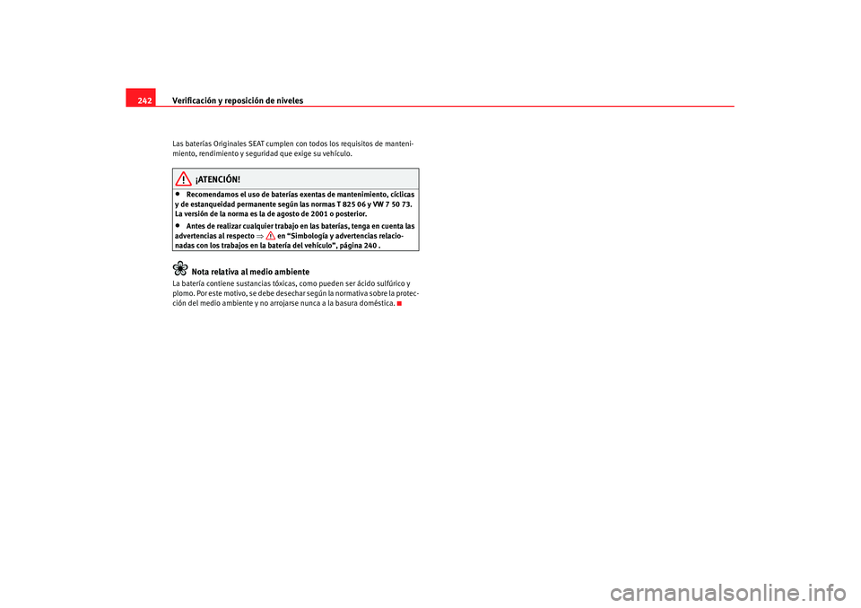 Seat Altea XL 2008  Manual del propietario (in Spanish) Verificación y reposición de niveles
242Las baterías Originales SEAT cumplen con todos los requisitos de manteni-
miento, rendimiento y seguridad que exige su vehículo.
¡ATENCIÓN!
•
Recomendam