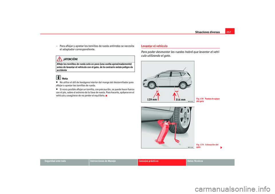 Seat Altea XL 2008  Manual del propietario (in Spanish) Situaciones diversas257
Seguridad ante todo
Instrucciones de Manejo
Consejos prácticos
Datos Técnicos
– Para aflojar y apretar los tornillos de rueda antirrobo se necesita 
el adaptador correspond