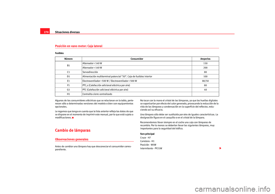 Seat Altea XL 2008  Manual del propietario (in Spanish) Situaciones diversas
270Posición en vano motor: Caja lateralFusibles
Algunos de los consumidores eléctricos  que se relacionan en la tabla, perte-
necen sólo a determinadas versiones de l modelo o 