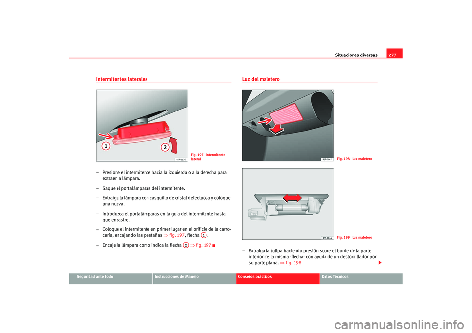 Seat Altea XL 2008  Manual del propietario (in Spanish) Situaciones diversas277
Seguridad ante todo
Instrucciones de Manejo
Consejos prácticos
Datos Técnicos
Intermitentes laterales– Presione el intermitente hacia la izquierda o a la derecha para 
extr