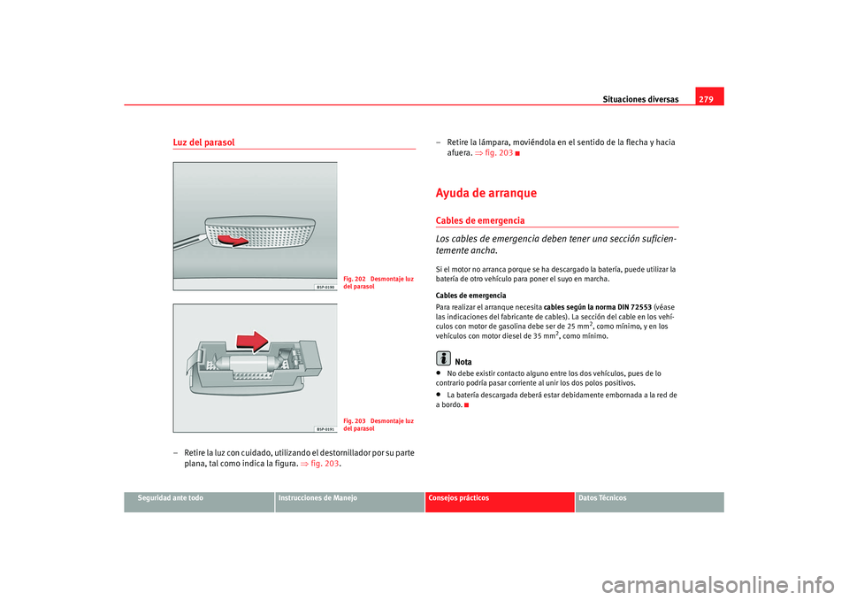 Seat Altea XL 2008  Manual del propietario (in Spanish) Situaciones diversas279
Seguridad ante todo
Instrucciones de Manejo
Consejos prácticos
Datos Técnicos
Luz del parasol– Retire la luz con cuidado, utilizando el destornillador por su parte 
plana, 