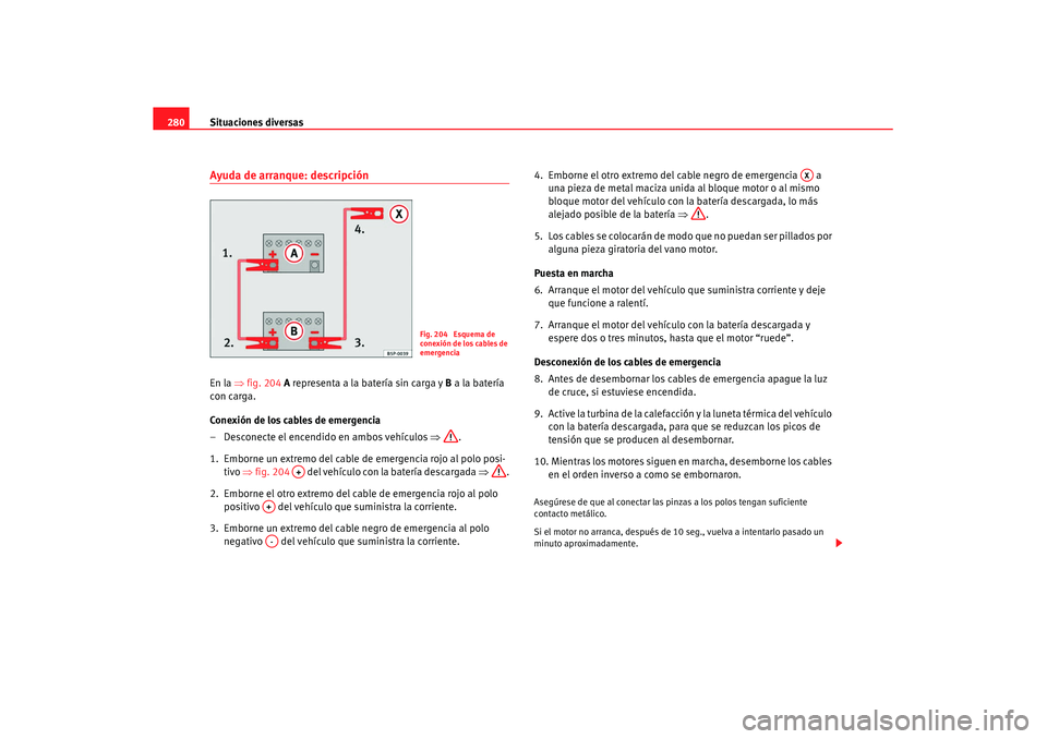 Seat Altea XL 2008  Manual del propietario (in Spanish) Situaciones diversas
280Ayuda de arranque: descripciónEn la  ⇒fig. 204  A representa a la batería sin carga y  B a la batería 
con carga.
Conexión de los cables de emergencia
– Desconecte el e