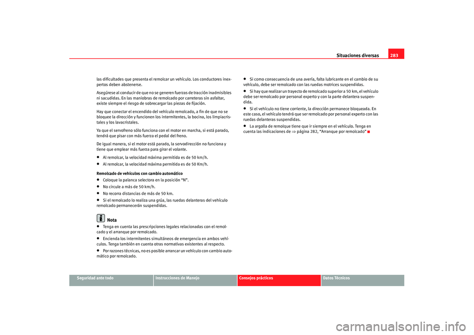 Seat Altea XL 2008  Manual del propietario (in Spanish) Situaciones diversas283
Seguridad ante todo
Instrucciones de Manejo
Consejos prácticos
Datos Técnicos
las dificultades que presenta el remolcar un vehículo. Los conductores inex-
pertos deben abste