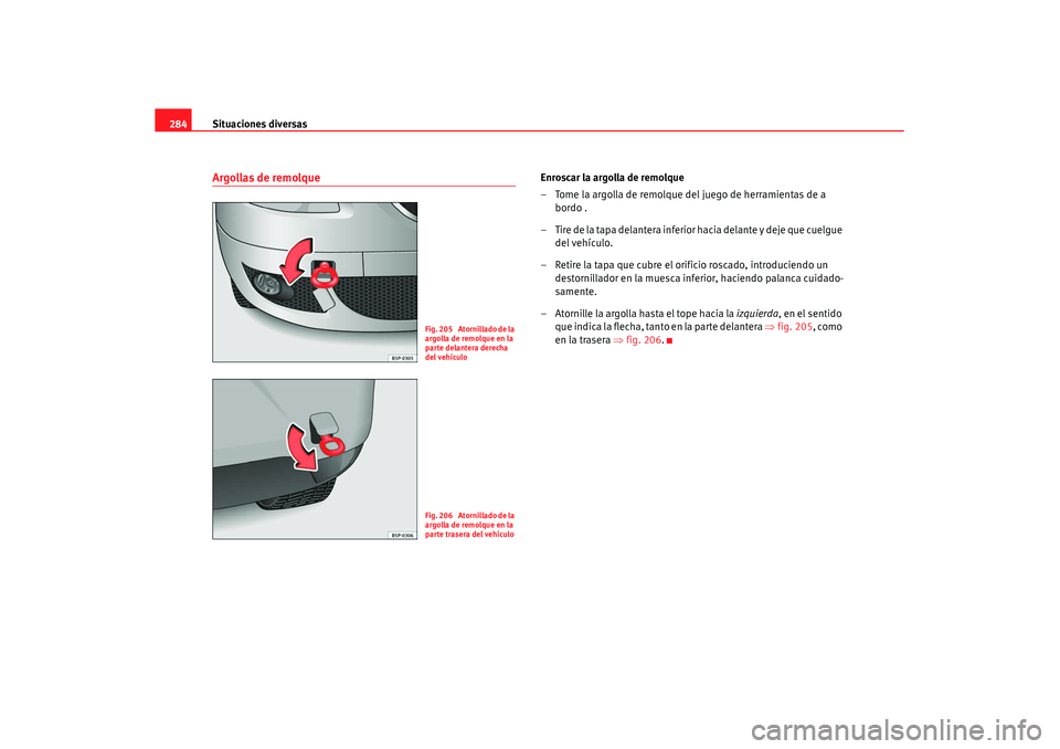 Seat Altea XL 2008  Manual del propietario (in Spanish) Situaciones diversas
284Argollas de remolque
Enroscar la argolla de remolque
– Tome la argolla de remolque del juego de herramientas de a 
bordo .
– Tire de la tapa delantera inferior hacia delant
