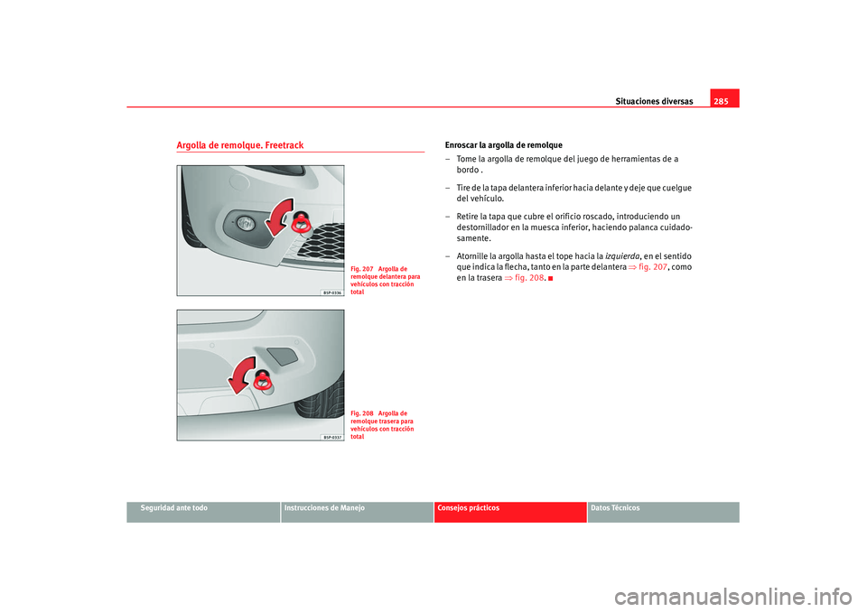 Seat Altea XL 2008  Manual del propietario (in Spanish) Situaciones diversas285
Seguridad ante todo
Instrucciones de Manejo
Consejos prácticos
Datos Técnicos
Argolla de remolque. Freetrack
Enroscar la argolla de remolque
– Tome la argolla de remolque d