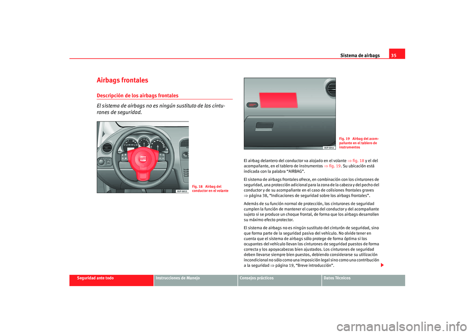 Seat Altea XL 2008 Manual del propietario (in Spanish) Sistema de airbags35
Seguridad ante todo
Instrucciones de Manejo
Consejos prácticos
Datos Técnicos
Airbags frontalesDescripción de los airbags frontales
El sistema de airbags no es ningún sustitut Seat Altea XL 2008 Manual del propietario (in Spanish) Sistema de airbags35
Seguridad ante todo
Instrucciones de Manejo
Consejos prácticos
Datos Técnicos
Airbags frontalesDescripción de los airbags frontales
El sistema de airbags no es ningún sustitut