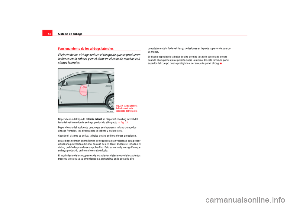 Seat Altea XL 2008 Manual del propietario (in Spanish) Sistema de airbags
40Funcionamiento de los airbags laterales
El efecto de los airbags reduce el riesgo de que se produzcan
lesiones en la cabeza y en el tórax en el caso de muchas coli-
siones later Seat Altea XL 2008 Manual del propietario (in Spanish) Sistema de airbags
40Funcionamiento de los airbags laterales
El efecto de los airbags reduce el riesgo de que se produzcan
lesiones en la cabeza y en el tórax en el caso de muchas coli-
siones later