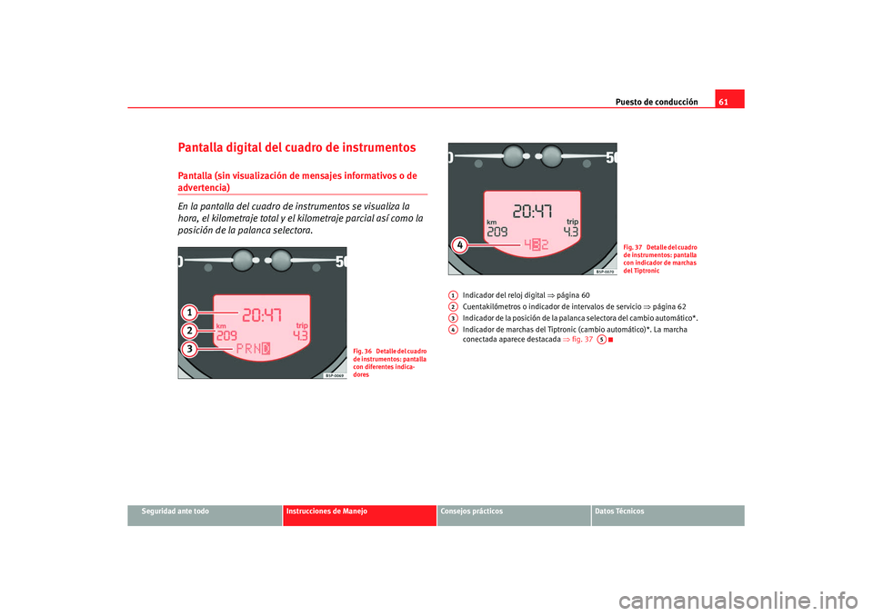 Seat Altea XL 2008  Manual del propietario (in Spanish) Puesto de conducción61
Seguridad ante todo
Instrucciones de Manejo
Consejos prácticos
Datos Técnicos
Pantalla digital del cuadro de instrumentosPantalla (sin visualización de mensajes informativos