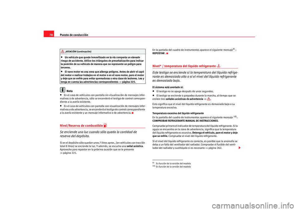 Seat Altea XL 2008  Manual del propietario (in Spanish) Puesto de conducción
78•
Un vehículo que quede inmovilizado en la vía comporta un elevado 
riesgo de accidente. Utilice los triángulos de preseñalización para indicar 
la posición de su vehí
