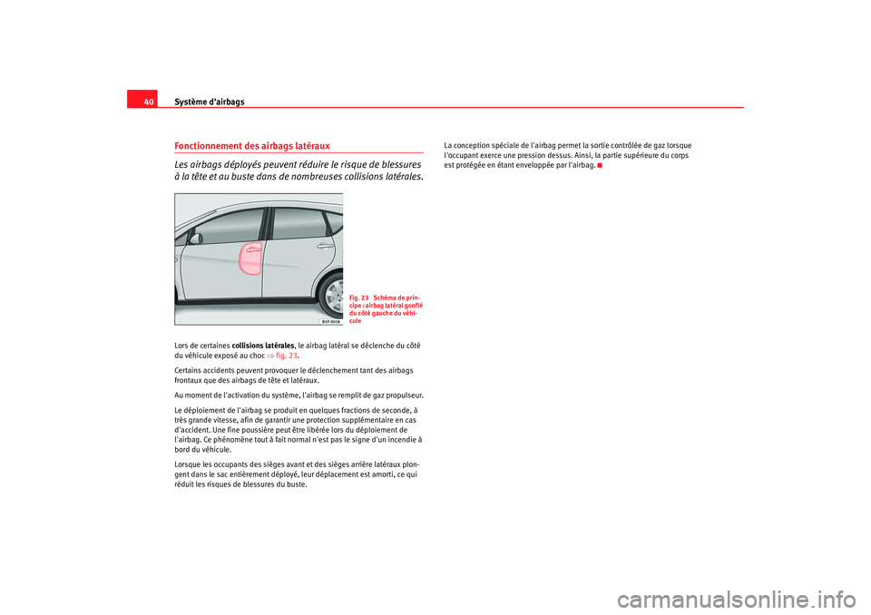 Seat Altea XL 2008  Manuel du propriétaire (in French)  Système dairbags
40Fonctionnement des airbags latéraux
Les airbags déployés peuvent réduire le risque de blessures 
à la tête et au buste dans de nombreuses collisions latérales.Lors de certa
