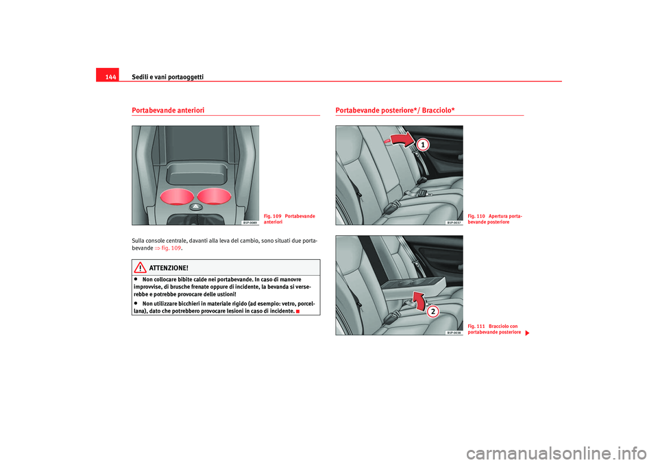 Seat Altea XL 2008  Manuale del proprietario (in Italian) Sedili e vani portaoggetti
144Portabevande anteriori Sulla console centrale, davanti alla leva del cambio, sono situati due porta-
bevande  ⇒fig. 109 .
ATTENZIONE!
•
Non collocare bibite calde nei
