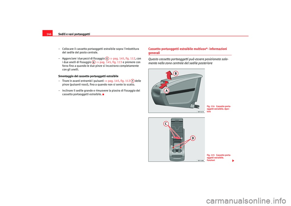 Seat Altea XL 2008  Manuale del proprietario (in Italian) Sedili e vani portaoggetti
146
– Collocare il cassetto portaoggetti  estraibile sopra limbottitura 
del sedile del posto centrale.
– Agganciare i due pezzi di fissaggio    ⇒pag. 145, fig. 112, 
