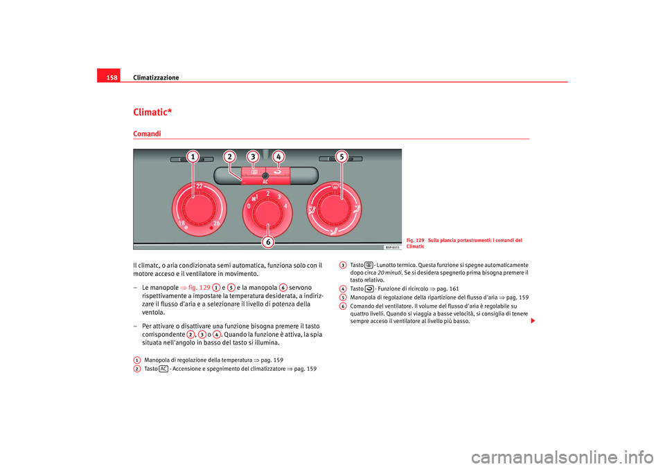 Seat Altea XL 2008 Manuale del proprietario (in Italian) Climatizzazione
158Climatic*ComandiIl climatc, o aria condizionata semi automatica, funziona solo con il
motore acceso e il ventilatore in movimento.
–Le manopole ⇒fig. 129 e e la manopola Seat Altea XL 2008 Manuale del proprietario (in Italian) Climatizzazione
158Climatic*ComandiIl climatc, o aria condizionata semi automatica, funziona solo con il
motore acceso e il ventilatore in movimento.
–Le manopole ⇒fig. 129 e e la manopola