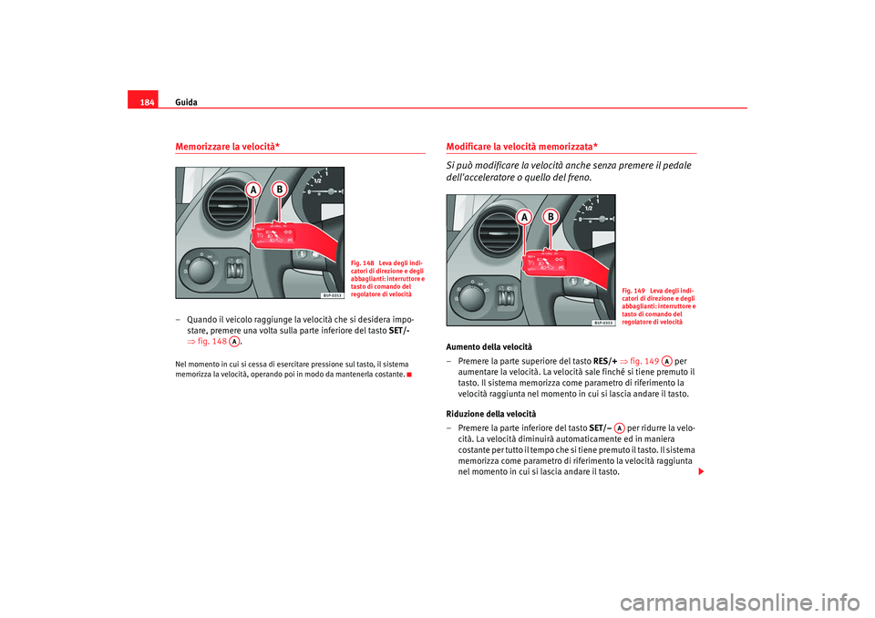 Seat Altea XL 2008  Manuale del proprietario (in Italian) Guida
184Memorizzare la velocità*– Quando il veicolo raggiunge la velocità che si desidera impo-
stare, premere una volta sulla parte inferiore del tasto  SET/- 
⇒ fig. 148 .Nel momento in cui s