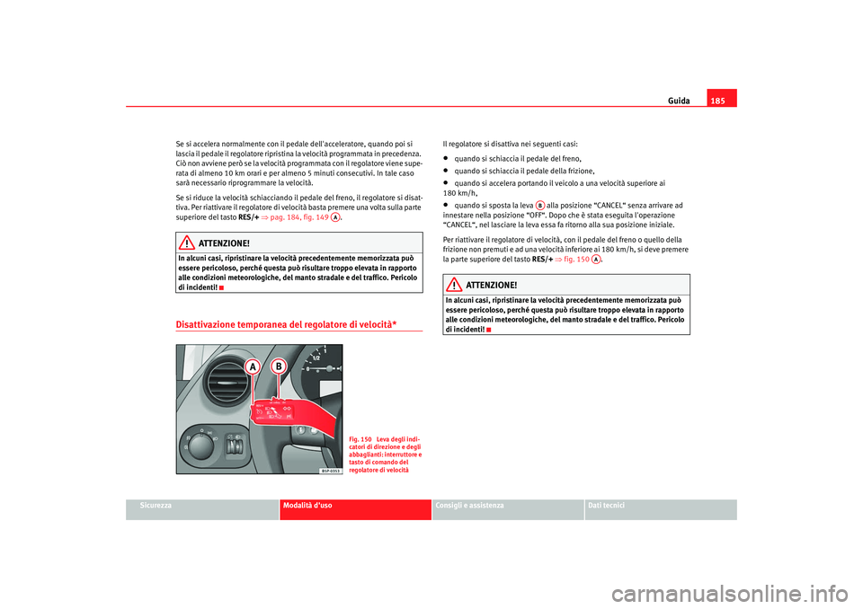 Seat Altea XL 2008  Manuale del proprietario (in Italian) Guida185
Sicurezza
Modalità duso
Consigli e assistenza
Dati tecnici
Se si accelera normalmente con il pedale dellacceleratore, quando poi si 
lascia il pedale il regolatore ripristina la velocità 
