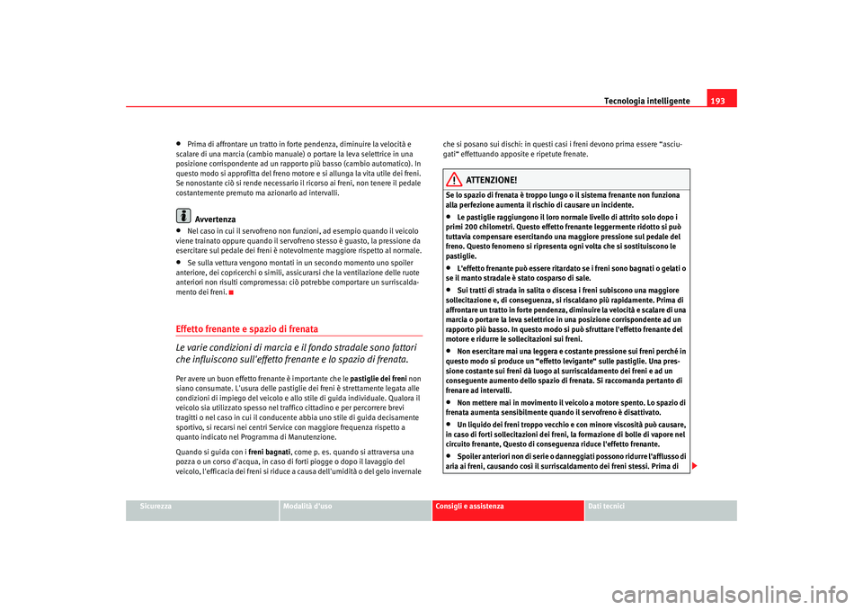 Seat Altea XL 2008  Manuale del proprietario (in Italian) Tecnologia intelligente193
Sicurezza
Modalità duso
Consigli e assistenza
Dati tecnici
•
Prima di affrontare un tratto in forte pendenza, diminuire la velocità e 
scalare di una marcia (cambio man