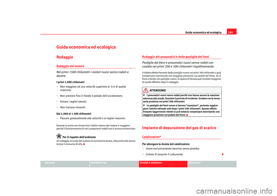 Seat Altea XL 2008  Manuale del proprietario (in Italian) Guida economica ed ecologica195
Sicurezza
Modalità duso
Consigli e assistenza
Dati tecnici
Guida economica ed ecologicaRodaggioRodaggio del motore
Nei primi 1500 chilometri i motori nuovi vanno roda