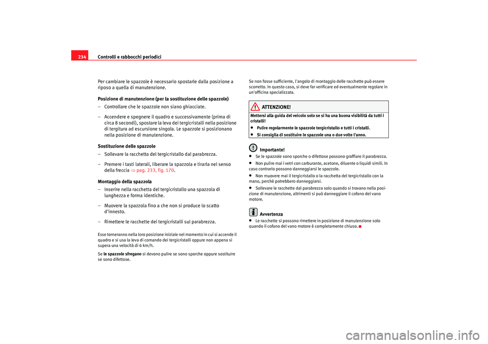 Seat Altea XL 2008 Manuale del proprietario (in Italian) Controlli e rabbocchi periodici
234
Per cambiare le spazzole è necessario spostarle dalla posizione a
riposo a quella di manutenzione.
Posizione di manutenzione (per la sostituzione delle spazzole)
Seat Altea XL 2008 Manuale del proprietario (in Italian) Controlli e rabbocchi periodici
234
Per cambiare le spazzole è necessario spostarle dalla posizione a
riposo a quella di manutenzione.
Posizione di manutenzione (per la sostituzione delle spazzole)