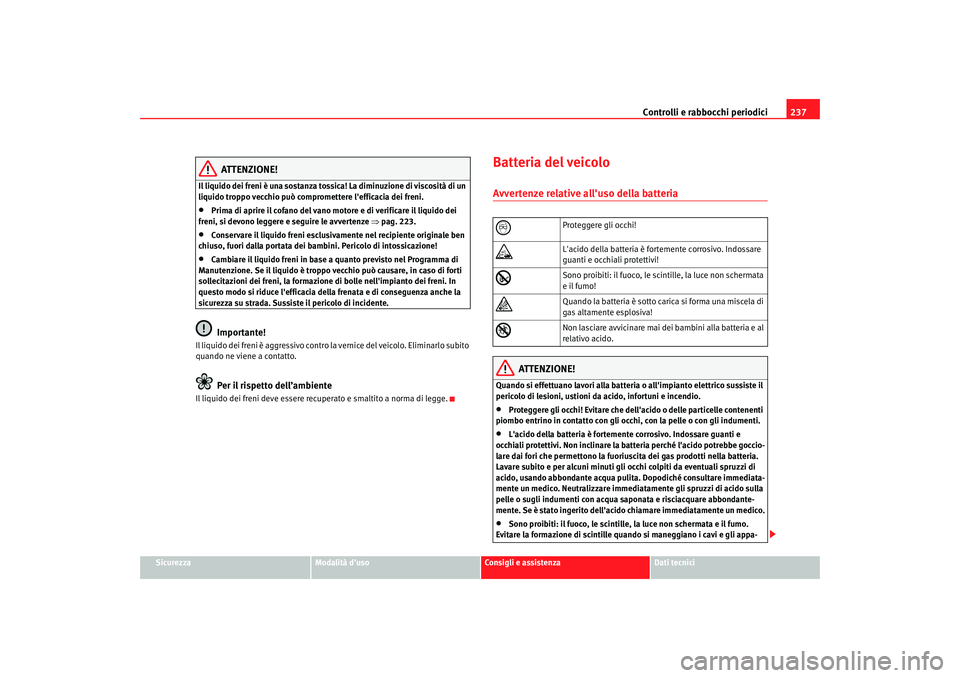 Seat Altea XL 2008 Manuale del proprietario (in Italian) Controlli e rabbocchi periodici237
Sicurezza
Modalità duso
Consigli e assistenza
Dati tecnici
ATTENZIONE!
Il liquido dei freni è una sostanza tossi ca! La diminuzione di viscosità di un
liquido t Seat Altea XL 2008 Manuale del proprietario (in Italian) Controlli e rabbocchi periodici237
Sicurezza
Modalità duso
Consigli e assistenza
Dati tecnici
ATTENZIONE!
Il liquido dei freni è una sostanza tossi ca! La diminuzione di viscosità di un
liquido t