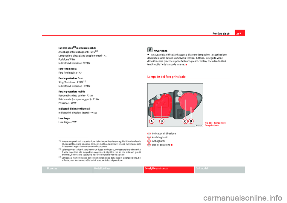 Seat Altea XL 2008 Manuale del proprietario (in Italian) Per fare da sé267
Sicurezza
Modalità duso
Consigli e assistenza
Dati tecnici
Fari allo xeno
23)/autodirezionabili
Anabbaglianti e abbaglianti - D1S
24)
Lampeggio e abbaglia nti supplementari - H1
P Seat Altea XL 2008 Manuale del proprietario (in Italian) Per fare da sé267
Sicurezza
Modalità duso
Consigli e assistenza
Dati tecnici
Fari allo xeno
23)/autodirezionabili
Anabbaglianti e abbaglianti - D1S
24)
Lampeggio e abbaglia nti supplementari - H1
P